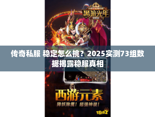 传奇私服 稳定怎么挑？2025实测73组数据揭露稳服真相