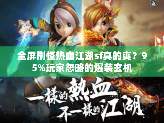 全屏刷怪热血江湖sf真的爽?95%玩家忽略的爆装玄机 全屏刷怪热血江湖sf真的爽?95%玩家忽略的爆装玄机