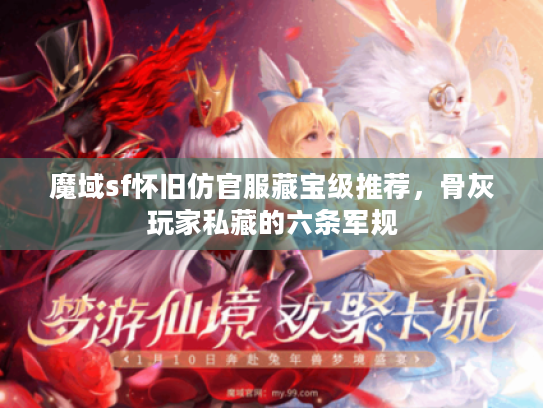 魔域sf怀旧仿官服藏宝级推荐，骨灰玩家私藏的六条军规