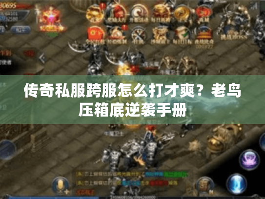 传奇私服跨服怎么打才爽？老鸟压箱底逆袭手册