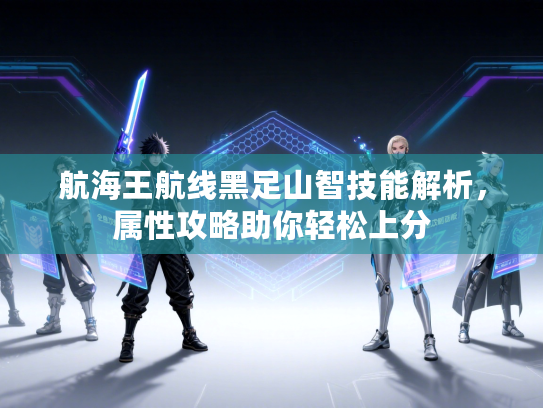航海王航线黑足山智技能解析，属性攻略助你轻松上分