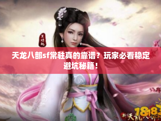 天龙八部sf常驻真的靠谱？玩家必看稳定避坑秘籍！