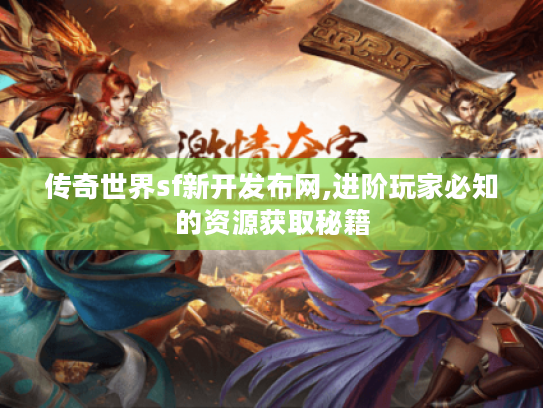 传奇世界sf新开发布网,进阶玩家必知的资源获取秘籍
