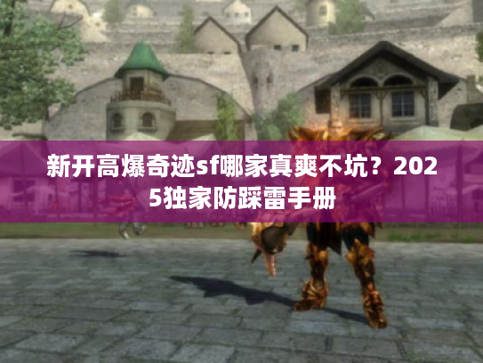 新开高爆奇迹sf哪家真爽不坑？2025独家防踩雷手册