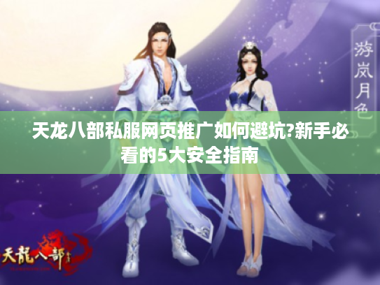 天龙八部私服网页推广如何避坑?新手必看的5大安全指南