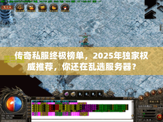 传奇私服终极榜单，2025年独家权威推荐，你还在乱选服务器？