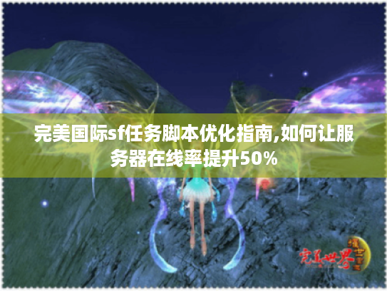 完美国际sf任务脚本优化指南,如何让服务器在线率提升50%