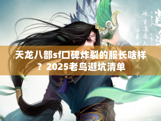 天龙八部sf口碑炸裂的服长啥样？2025老鸟避坑清单