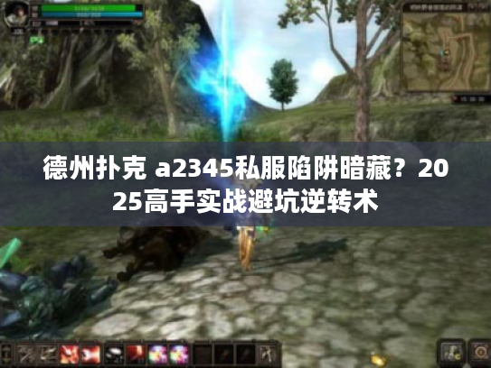 德州扑克 a2345私服陷阱暗藏?2025高手实战避坑逆转术 德州扑克 a2345私服陷阱暗藏?2025高手实战避坑逆转术