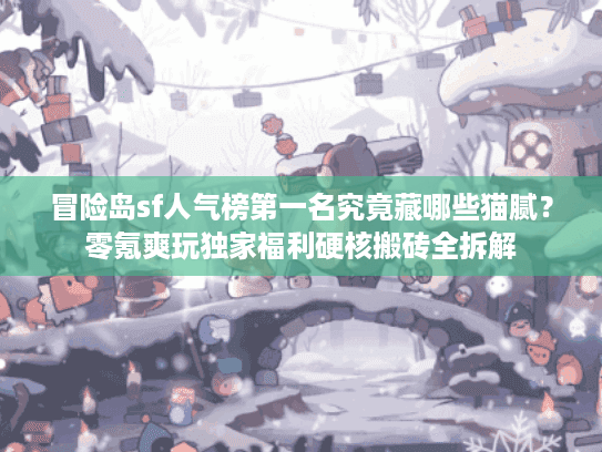 冒险岛sf人气榜第一名究竟藏哪些猫腻？零氪爽玩独家福利硬核搬砖全拆解