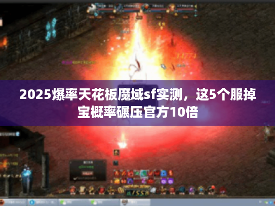 2025爆率天花板魔域sf实测，这5个服掉宝概率碾压官方10倍