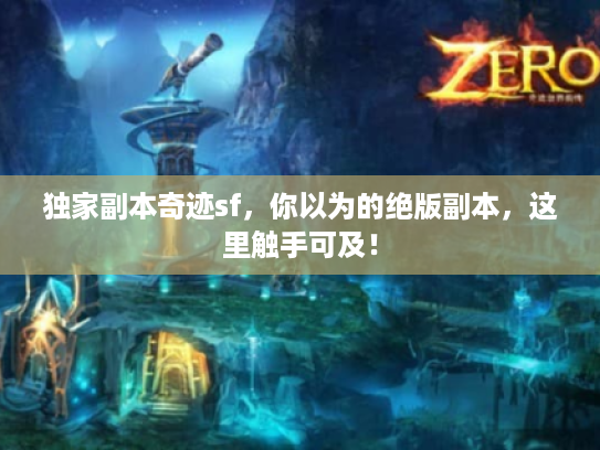 独家副本奇迹sf，你以为的绝版副本，这里触手可及！