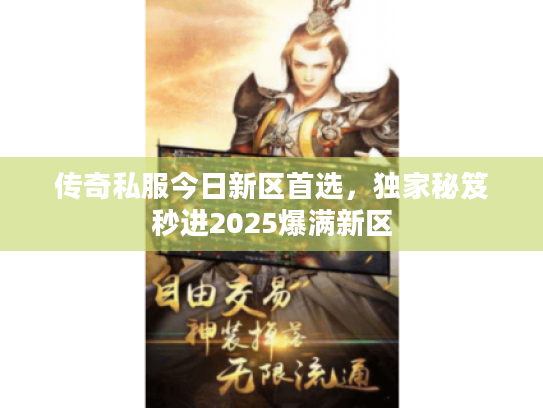 传奇私服今日新区首选，独家秘笈秒进2025爆满新区