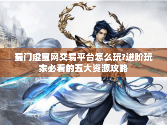 蜀门虚宝网交易平台怎么玩?进阶玩家必看的五大资源攻略