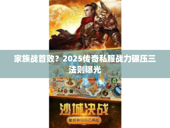 家族战首败?2025传奇私服战力碾压三法则曝光 家族战首败?2025传奇私服战力碾压三法则曝光