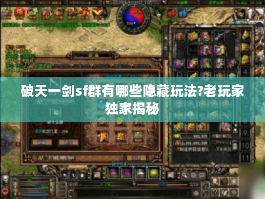 破天一剑sf群有哪些隐藏玩法?老玩家独家揭秘 破天一剑sf群有哪些隐藏玩法?老玩家独家揭秘