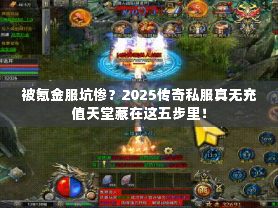 被氪金服坑惨？2025传奇私服真无充值天堂藏在这五步里！
