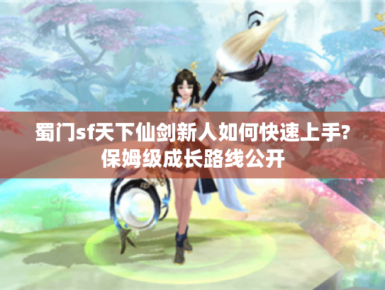 蜀门sf天下仙剑新人如何快速上手?保姆级成长路线公开