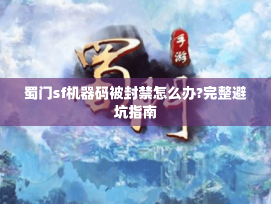 蜀门sf机器码被封禁怎么办?完整避坑指南