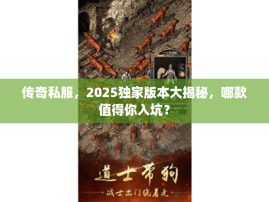 传奇私服，2025独家版本大揭秘，哪款值得你入坑？
