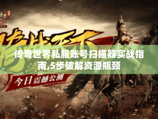 传奇世界私服账号扫描器实战指南,5步破解资源瓶颈