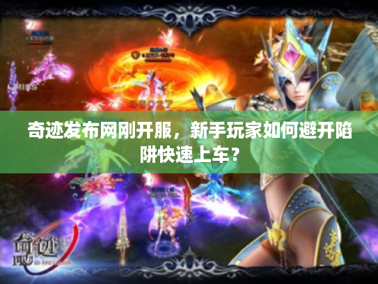奇迹发布网刚开服，新手玩家如何避开陷阱快速上车？