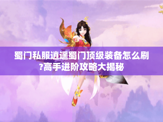 蜀门私服逍遥蜀门顶级装备怎么刷?高手进阶攻略大揭秘