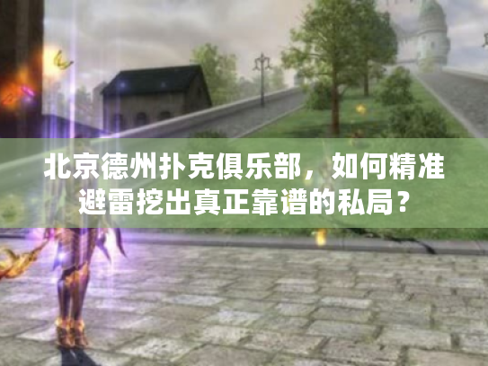 北京德州扑克俱乐部，如何精准避雷挖出真正靠谱的私局？