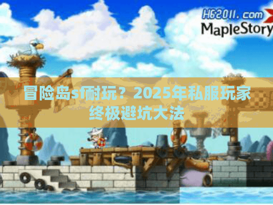 冒险岛sf耐玩?2025年私服玩家终极避坑大法 冒险岛sf耐玩?2025年私服玩家终极避坑大法