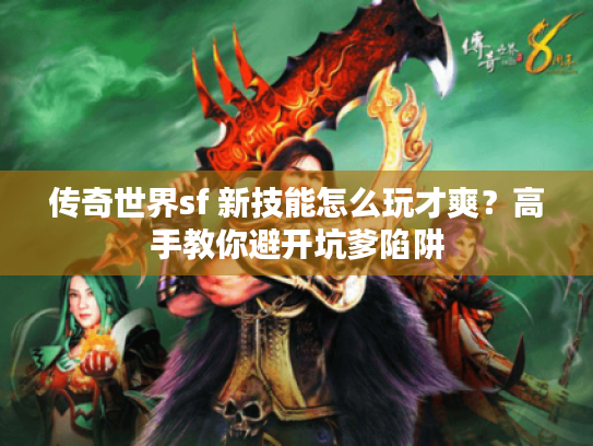 传奇世界sf 新技能怎么玩才爽？高手教你避开坑爹陷阱
