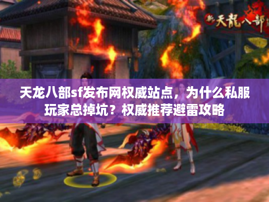 天龙八部sf发布网权威站点，为什么私服玩家总掉坑？权威推荐避雷攻略