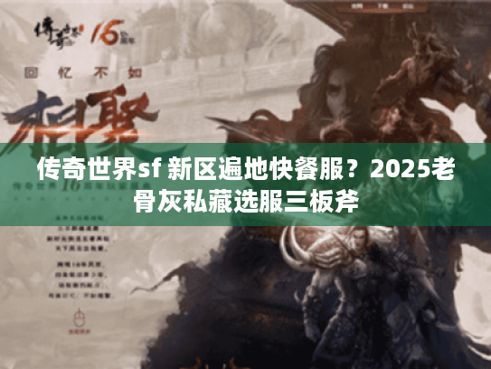 传奇世界sf 新区遍地快餐服？2025老骨灰私藏选服三板斧