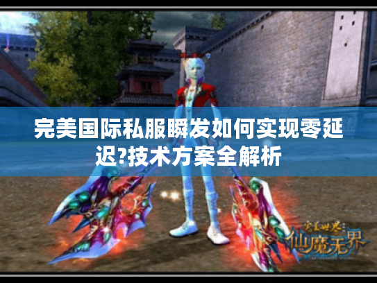 完美国际私服瞬发如何实现零延迟?技术方案全解析