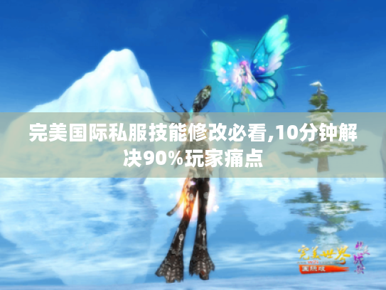 完美国际私服技能修改必看,10分钟解决90%玩家痛点 完美国际私服技能修改必看,10分钟解决90%玩家痛点