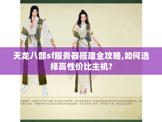 天龙八部sf服务器搭建全攻略,如何选择高性价比主机?
