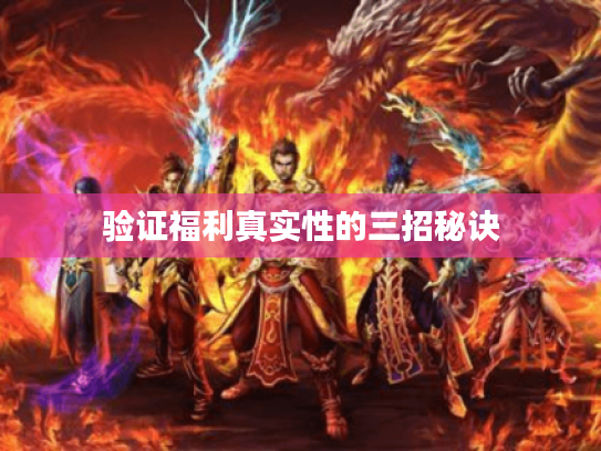 验证福利真实性的三招秘诀