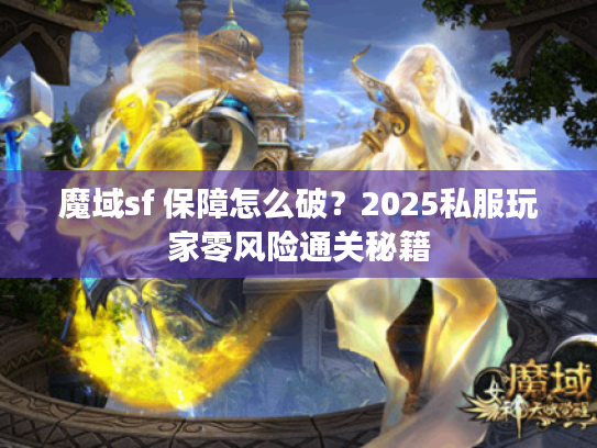 魔域sf 保障怎么破？2025私服玩家零风险通关秘籍