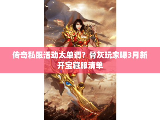 传奇私服活动太单调？骨灰玩家曝3月新开宝藏服清单
