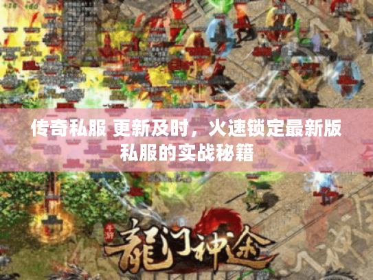 传奇私服 更新及时，火速锁定最新版私服的实战秘籍
