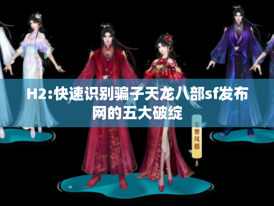 H2:快速识别骗子天龙八部sf发布网的五大破绽