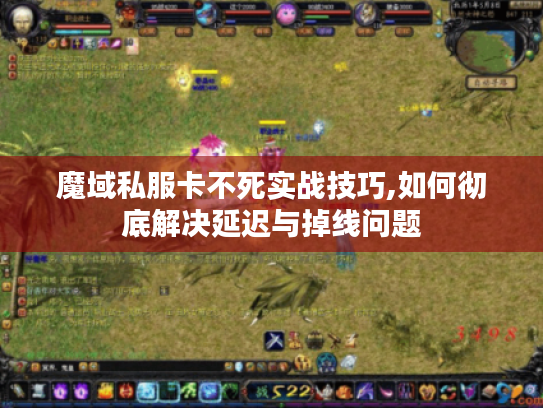 魔域私服卡不死实战技巧,如何彻底解决延迟与掉线问题