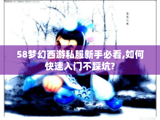 58梦幻西游私服新手必看,如何快速入门不踩坑?