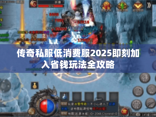 传奇私服低消费服2025即刻加入省钱玩法全攻略 传奇私服低消费服2025即刻加入省钱玩法全攻略