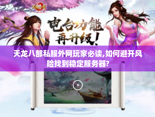 天龙八部私服外网玩家必读,如何避开风险找到稳定服务器?