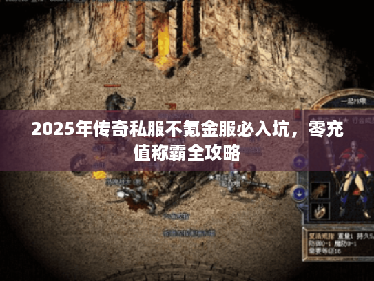 2025年传奇私服不氪金服必入坑，零充值称霸全攻略
