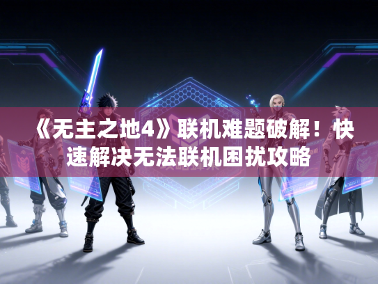 《无主之地4》联机难题破解！快速解决无法联机困扰攻略