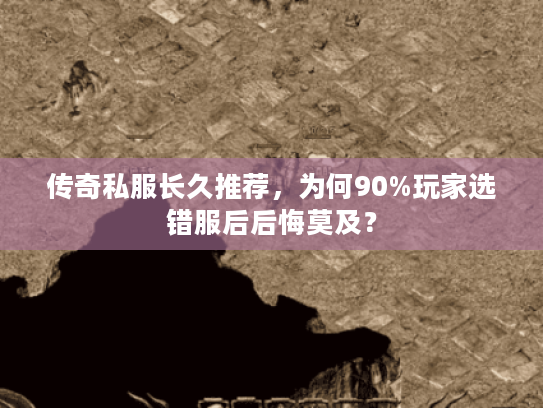 传奇私服长久推荐,为何90%玩家选错服后后悔莫及? 传奇私服长久推荐,为何90%玩家选错服后后悔莫及?