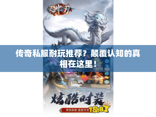 传奇私服耐玩推荐?颠覆认知的真相在这里! 传奇私服耐玩推荐?颠覆认知的真相在这里!