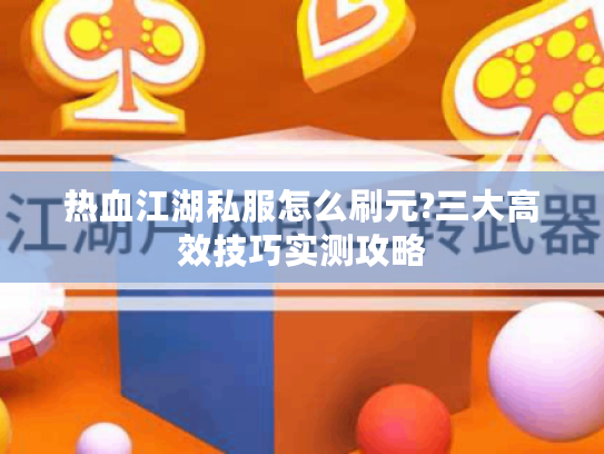 热血江湖私服怎么刷元?三大高效技巧实测攻略