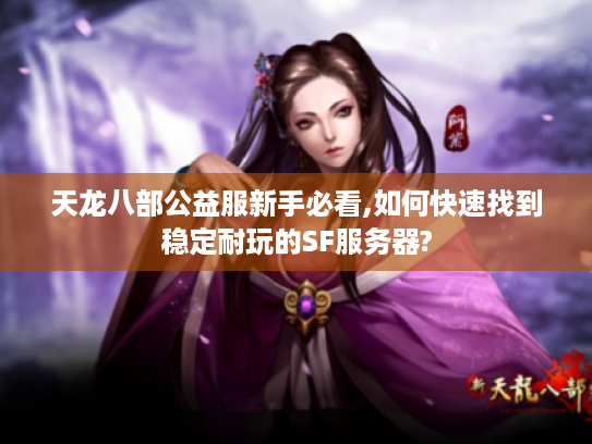 天龙八部公益服新手必看,如何快速找到稳定耐玩的SF服务器?